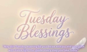 Happy Tuesday Blessings: May this Tuesday morning fill your heart with joy and your path with divine light that guides every step you take today.