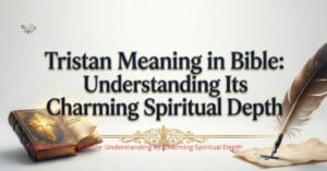 Tristan Meaning in Bible: Understanding Its Charming Spiritual Depth