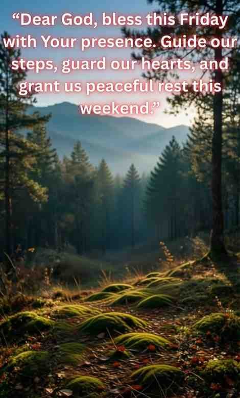 Friday Blessings and Prayers:
Dear God, bless this Friday with Your presence. Guide our steps, guard our hearts, and grant us peaceful rest this weekend.