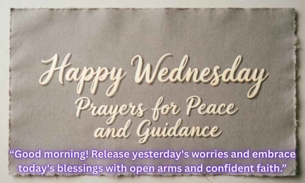 Happy Wednesday Prayers for Peace and Guidance:
Lord, I pray for peace that surpasses understanding to guard my heart and mind throughout this day.