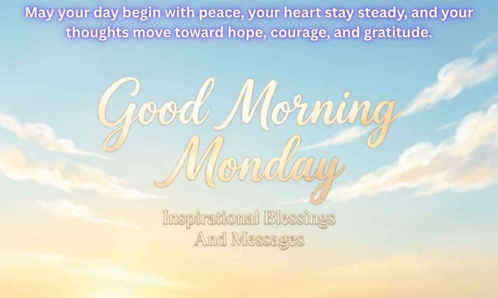 Good Morning Monday Inspirational Blessings And Messages Image:
May your day begin with peace, your heart stay steady, and your thoughts move toward hope, courage, and gratitude.